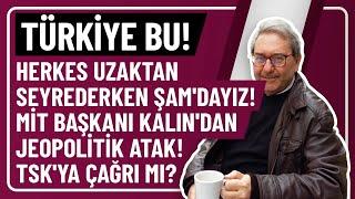 TÜRKİYE BU! HERKES UZAKTAN SEYREDERKEN ŞAM'DAYIZ!MİT BAŞKANI KALIN'DAN JEOPOLİTİK ATAK!TSK'YA ÇAĞRI