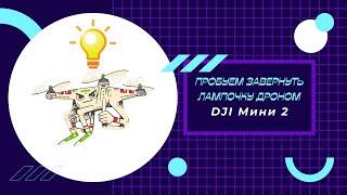 Делаем трюк на дроне DJI Мини 2, пробуем завернуть лампочку дроном