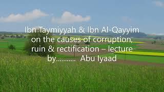 Ibn Taymiyyah & Ibn Al Qayyim on the causes of corruption, ruin & rectification by..... by Abu Iyaad