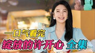 一口气看完《绽放的许开心》全集：大结局恶有恶报！韩庚张雨绮新剧手撕绿茶，脚踢渣男！痛快爽剧！