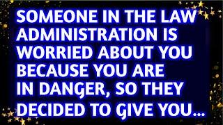 Someone in the law administration is worried about you because you are in danger...