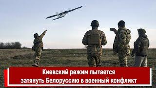 Киевский режим пытается затянуть Белоруссию в военный конфликт