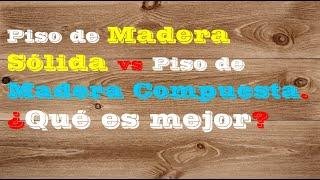 Piso de Madera Sólida vs Piso de Madera Compuesta. ¿Qué es mejor para Ti?