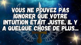 VOUS NE POUVEZ PAS IGNORER QUE VOTRE INTUITION ÉTAIT JUSTE, IL Y A QUELQUE CHOSE DE PLUS