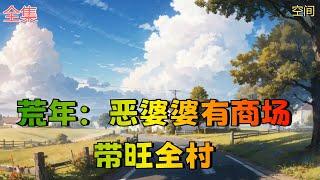 【荒年：恶婆婆有商场带全村发家致富】全集：穿到古代成恶毒婆婆，为吃饱饭卖孙女，全家人都怕她，看她像凶神恶煞！岳九月很无奈，她是好人！才不要当恶毒婆婆。荒年闹饥荒，一家人少吃少喝，饿得前胸贴后背