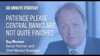 Six minute strategy - Patience please: central banks are not quite finished