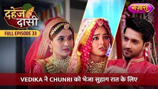 Vedika Ne Chunri Ko Bheja Suhaag Raat Ke Liye | FULL EPISODE- 33 | Dahej Daasi | Nazara TV