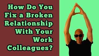 How Do You Fix a Broken Relationship With Your Work Colleagues?