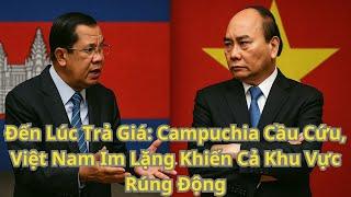 Đến Lúc Trả Giá: Campuchia Cầu Cứu, Việt Nam Im Lặng Khiến Cả Khu Vực Rúng Động!