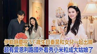 伊能靜慶祝57歲生日，秦昊和女兒一起出鏡超有愛，恩利跑國外看秀，小米粒成大姑娘了#伊能靜#米粒#秦昊#恩利#庾澄慶