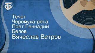 Вячеслав Ветров. Течет Черемуха-река. Поет Геннадий Белов