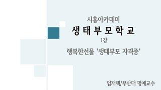 [시흥아카데미] 생태부모학교 1강 「행복한선물'생태부모 자격증'」 - 임재택(부산대 명예교수)