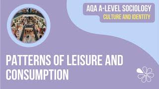 PATTERNS OF LEISURE AND CONSUMPTION | CULTURE & IDENTITY | AQA A LEVEL SOCIOLOGY