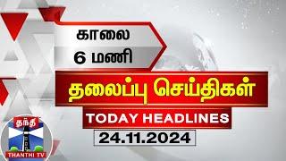 காலை 6 மணி தலைப்புச் செய்திகள் (24-11-2024) | 6 AM Headlines | Thanthi TV | Today Headlines