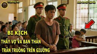 XÉ LÒNG: Thấy Vợ Trần Truồng Trên Giường Với Bạn Thân - CAY ĐẮNG Biến Nạn Nhân Thành Kẻ G.iết Người