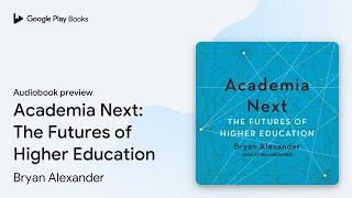 Academia Next: The Futures of Higher Education by Bryan Alexander · Audiobook preview