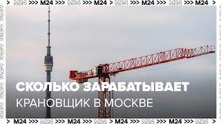 Сколько зарабатывает крановщик в Москве - Москва 24