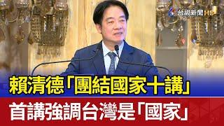 賴清德「團結國家十講」 首講強調台灣是「國家」