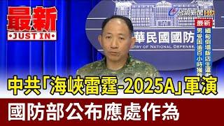 中共「海峽雷霆-2025A」軍演 國防部公布應處作為【最新快訊】