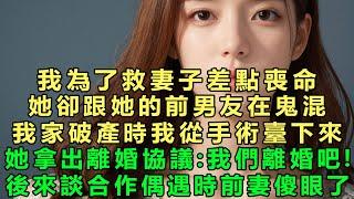 我為了救妻子差點喪命，她卻跟她的前男友在鬼混，我家破產時我從手術臺下來，她拿出離婚協議：我們離婚吧！後來談合作偶遇時前妻傻眼了！