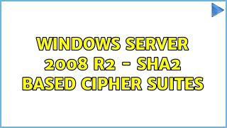 Windows Server 2008 R2 - SHA2 based Cipher Suites (3 Solutions!!)