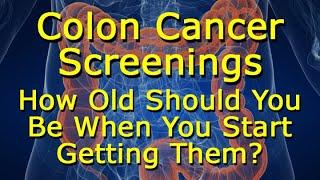 Colon Cancer Screenings - How Old Should You Be When You Start Getting Them?