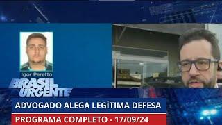 Alegou que foi em legítima defesa: 'Não tinha motivo'. | BRASIL URGENTE - 17/09/2024 | PROGRAMA