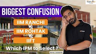 Which IPM Should you Choose for Management Program | IIM Ranchi Vs IIM Rohtak Vs IIFT | SuperGrads