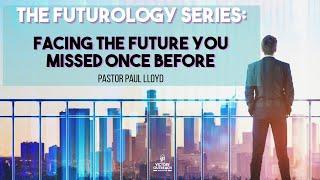 The Futurology Series | Facing the Future You Missed Once Before | Pastor Paul Lloyd