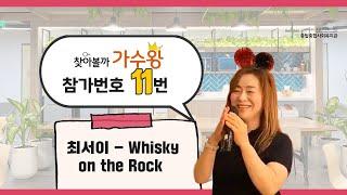 Whisky on the Rock_찾아볼까 가수왕 "사랑의노래"편_참가번호 11번 최서이