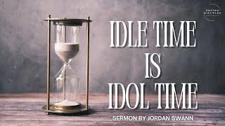 “Idle Time Is Idol Time” - Jordan Swann