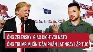 Điểm nóng thế giới:  Ông Zelensky ‘giao dịch’ với NATO; ông Trump muốn ‘đàm phán lại’ ngay lập tức