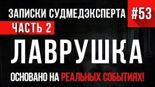 «Лаврушка» (часть 2) Записки Судмедэксперта #53 18+