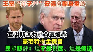 王室“釘子戶”安德魯翻身重啟？查爾斯無力肅貪遭炮轟，豪宅特權全保留，民眾怒評：這不是製度、這是保送！#查尔斯#安德魯#哈里王子#威廉王子#梅根#卡米拉#路易斯王子#夏洛特公主#凯特#乔治王子#安妮公主