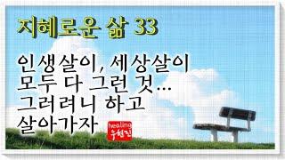 [지혜로운 삶 #33] - 인생살이 세상살이 모두 다 그런 것...