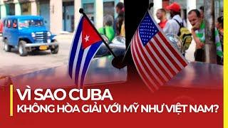 VÌ SAO CUBA KHÔNG HÒA GIẢI VỚI MỸ NHƯ VIỆT NAM?