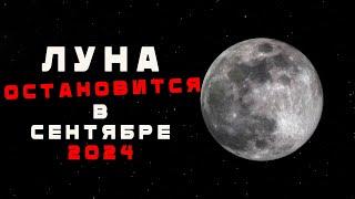 Луна ОСТАНОВИТСЯ в сентябре 2024 года