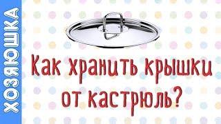  7 ЛАЙФХАКОВ  ХРАНЕНИЯ КРЫШЕК ОТ КАСТРЮЛЬ от Хозяюшки