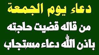 دعاء يوم الجمعة من قاله قضيت حاجته باذن الله دعاء مستجاب