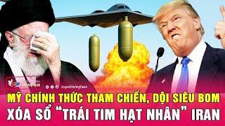 Cực nóng: Mỹ chính thức tham chiến, dội siêu bom xóa sổ “trái tim hạt nhân” Iran