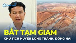 BẮT TẠM GIAM Chủ tịch huyện Long Thành, Đồng Nai | CafeLand