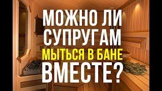 Можно ли супругам мыться в бане ВМЕСТЕ?