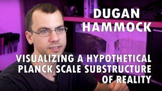 Dugan Hammock - Visualizing a Hypothetical Planck Scale Substructure of Reality