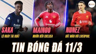 TIN NÓNG 11/3: SAKA LỘ NGÀY TÁI XUẤT, MAINOO MUỐN ĐẾN CHELSEA, NUNEZ BẤT MÃN VỚI LIVERPOOL