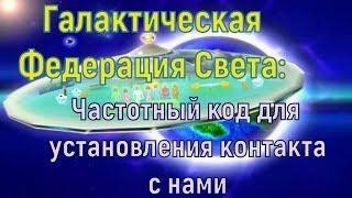 Галактическая Федерация Света: Частотный код для установления контакта с нами