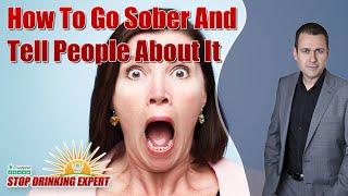 How To Go Sober And Tell People About It - Stop Drinking Expert