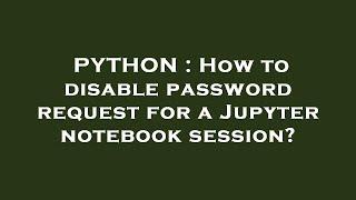 PYTHON : How to disable password request for a Jupyter notebook session?