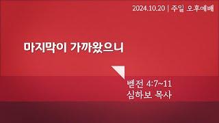 [주일오후예배] 마지막이 가까왔으니 (벧전 4:7-11) | 심하보 목사 설교 | 2024.10.20.예배