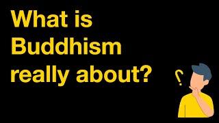 What is Buddhism really about?