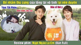 Review Phim: Bế nhầm thú cưng của tổng tài vô tình lại nên duyên | Ngọt Ngào Là Em (Bản Full)